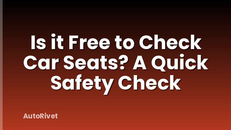 Is it Free to Check Car Seats? A Quick Safety Check