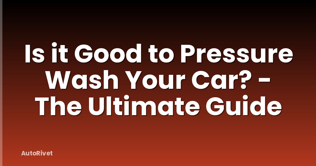 Is it Good to Pressure Wash Your Car? - The Ultimate Guide
