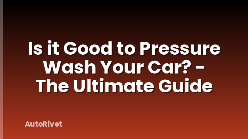 Is it Good to Pressure Wash Your Car? - The Ultimate Guide