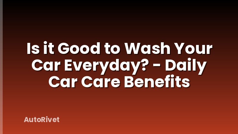 Is it Good to Wash Your Car Everyday? - Daily Car Care Benefits
