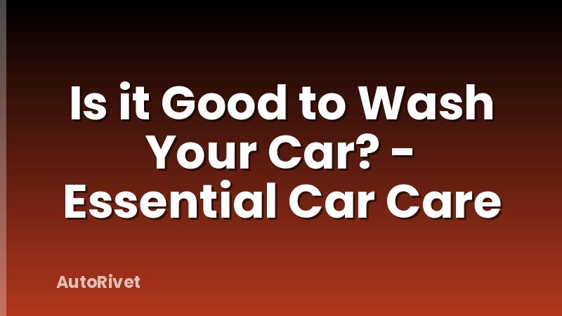 Is it Good to Wash Your Car? - Essential Car Care