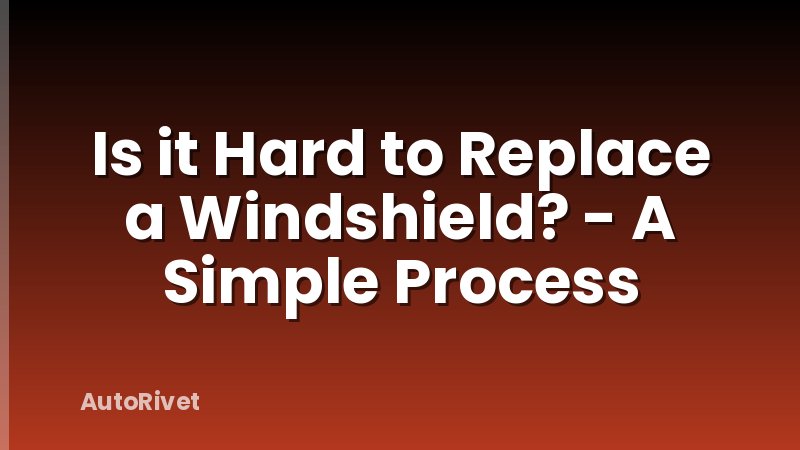 Is it Hard to Replace a Windshield? - A Simple Process