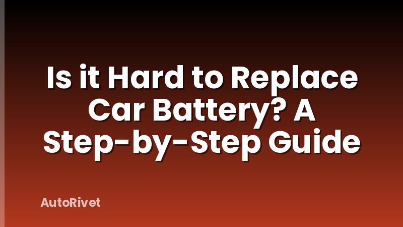 Is it Hard to Replace Car Battery? A Step-by-Step Guide