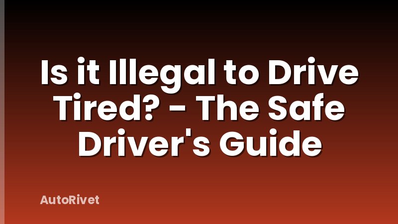 Is it Illegal to Drive Tired? - The Safe Driver's Guide