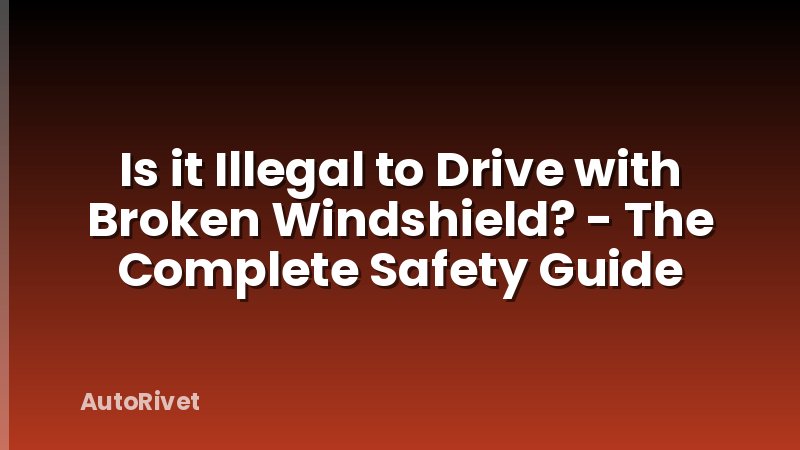 Is it Illegal to Drive with Broken Windshield? - The Complete Safety Guide
