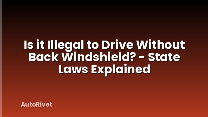 Is it Illegal to Drive Without Back Windshield? - State Laws Explained