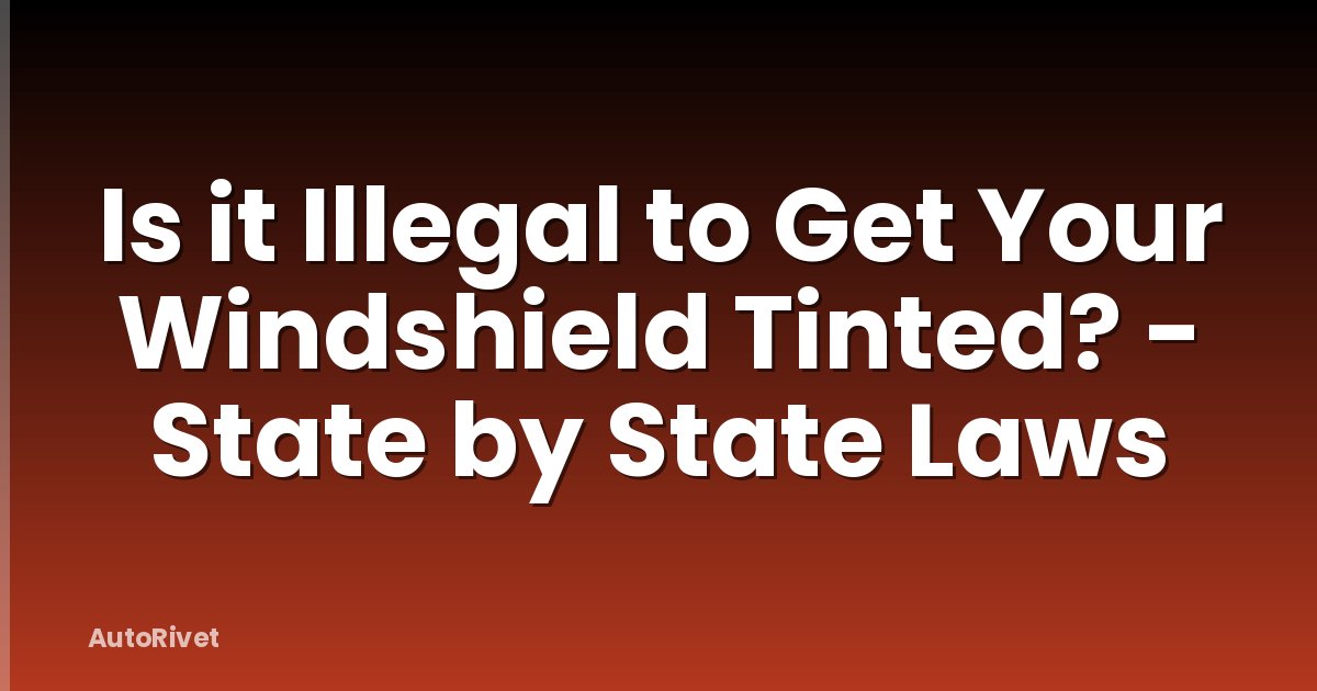 Is it Illegal to Get Your Windshield Tinted? - State by State Laws
