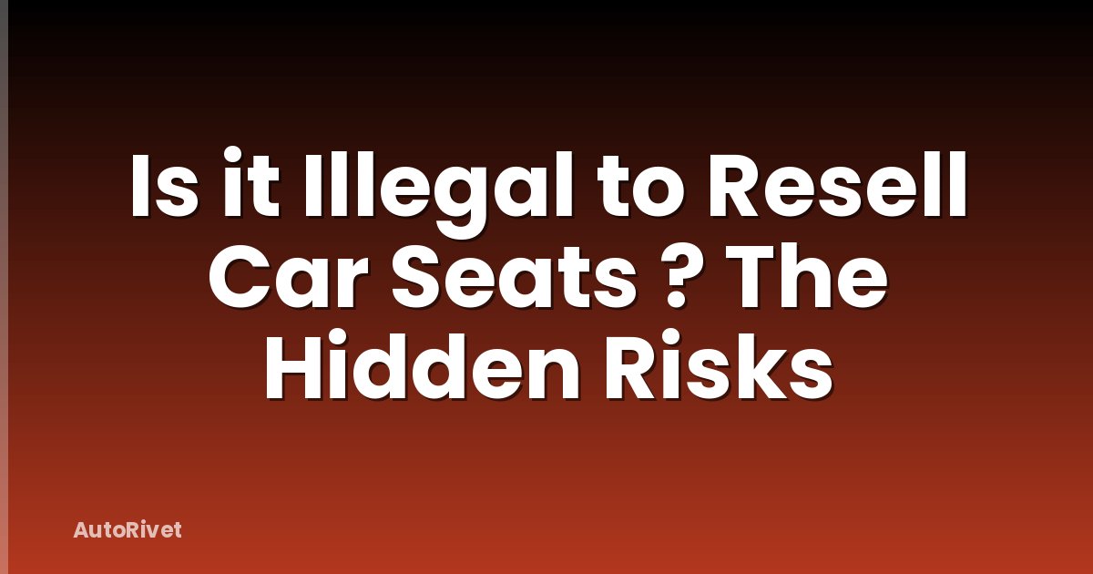 Is it Illegal to Resell Car Seats ? The Hidden Risks
