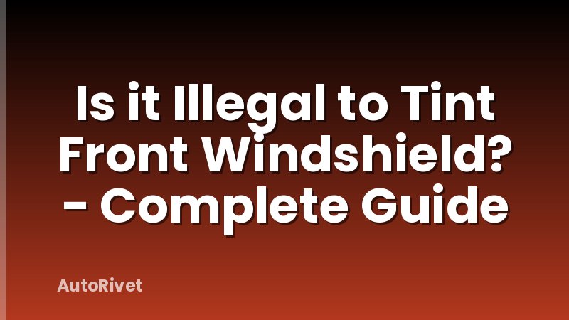 Is it Illegal to Tint Front Windshield? - Complete Guide