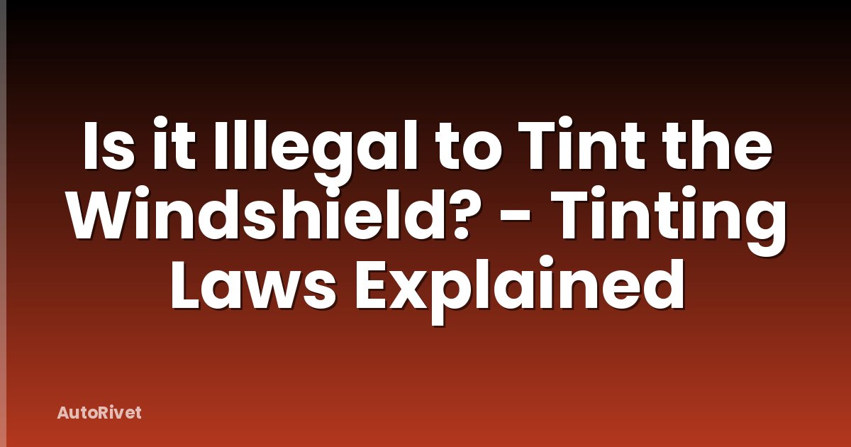Is it Illegal to Tint the Windshield? - Tinting Laws Explained
