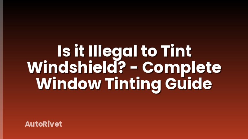Is it Illegal to Tint Windshield? - Complete Window Tinting Guide
