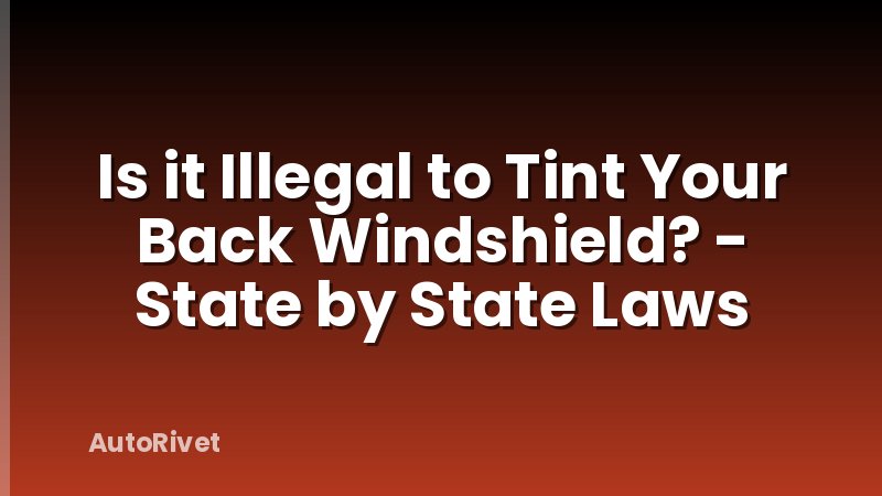 Is it Illegal to Tint Your Back Windshield? - State by State Laws