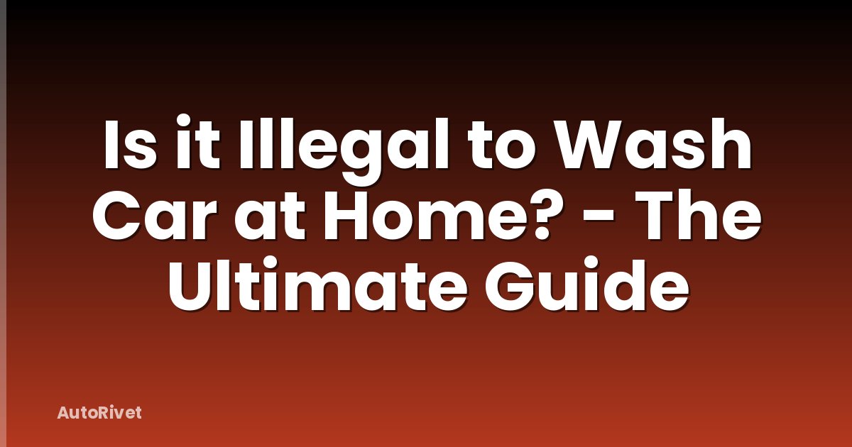 Is it Illegal to Wash Car at Home? - The Ultimate Guide