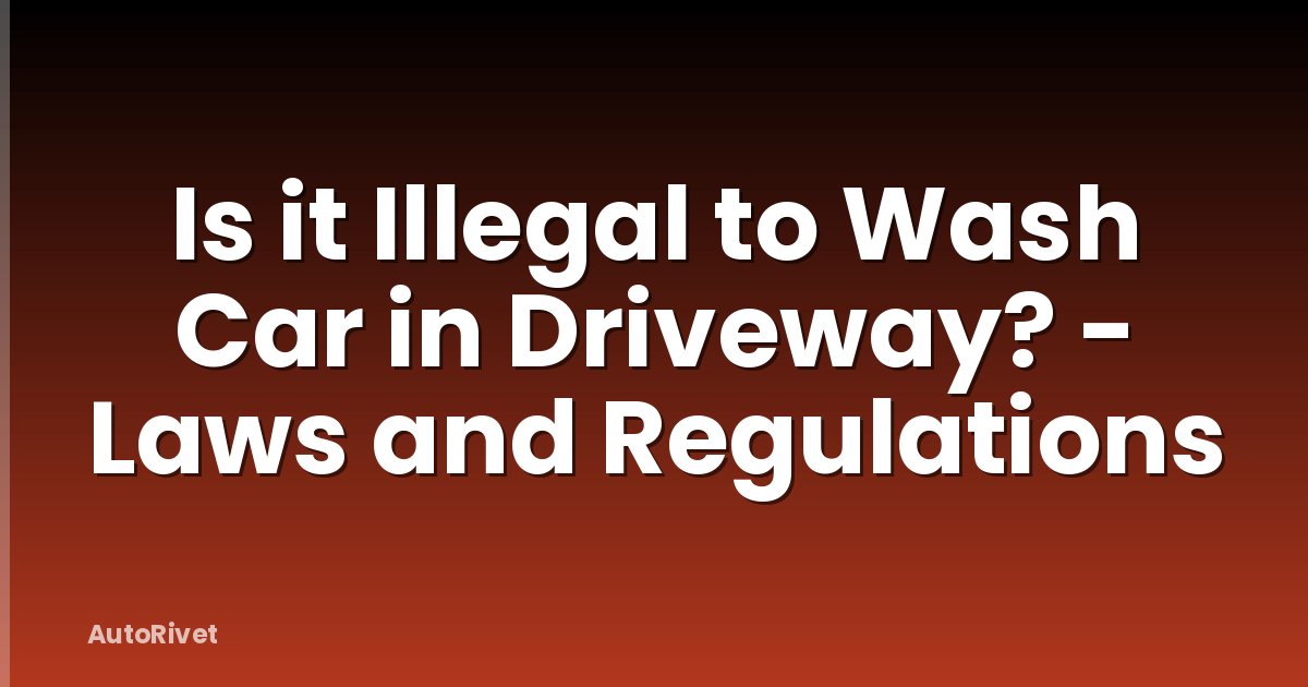 Is it Illegal to Wash Car in Driveway? - Laws and Regulations