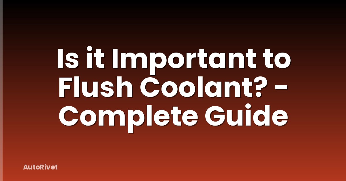 Is it Important to Flush Coolant? - Complete Guide