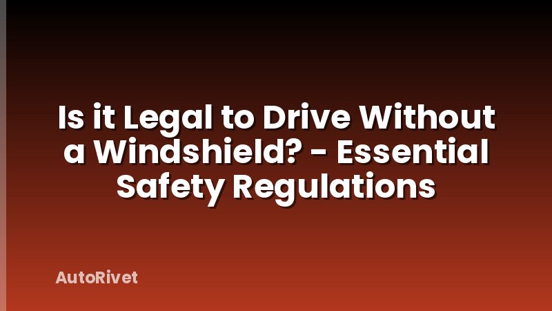 Is it Legal to Drive Without a Windshield? - Essential Safety Regulations