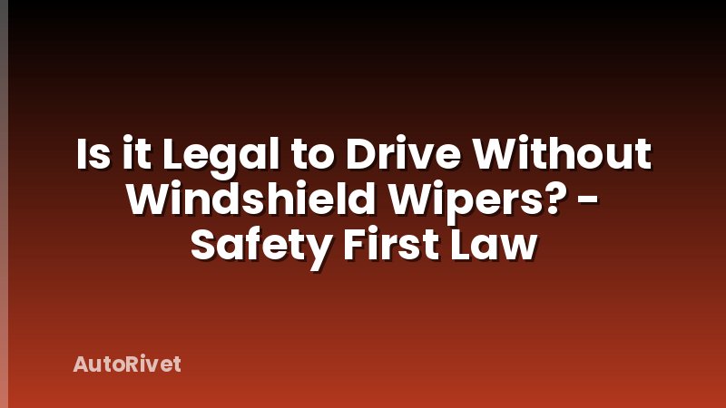 Is it Legal to Drive Without Windshield Wipers? - Safety First Law
