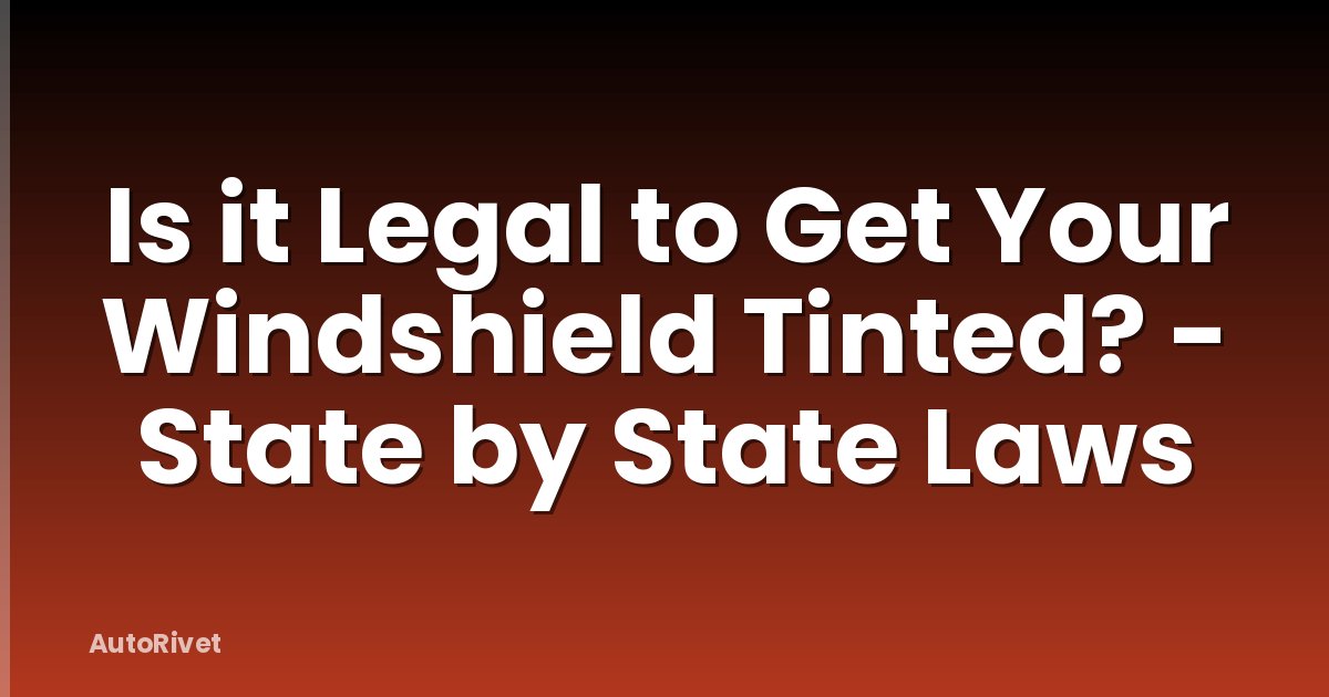 Is it Legal to Get Your Windshield Tinted? - State by State Laws