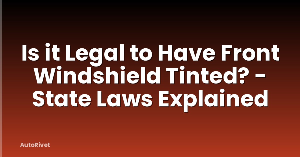 Is it Legal to Have Front Windshield Tinted? - State Laws Explained