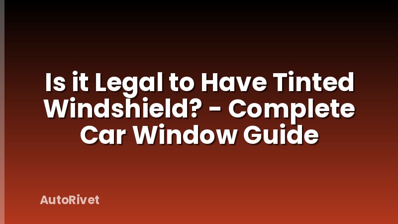 Is it Legal to Have Tinted Windshield? - Complete Car Window Guide