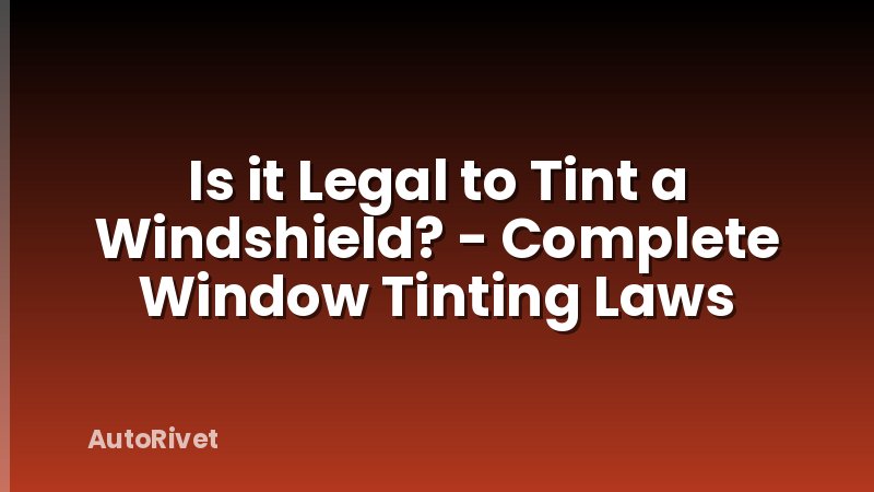 Is it Legal to Tint a Windshield? - Complete Window Tinting Laws