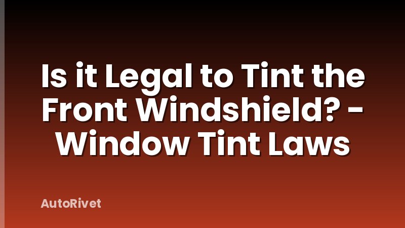 Is it Legal to Tint the Front Windshield? - Window Tint Laws