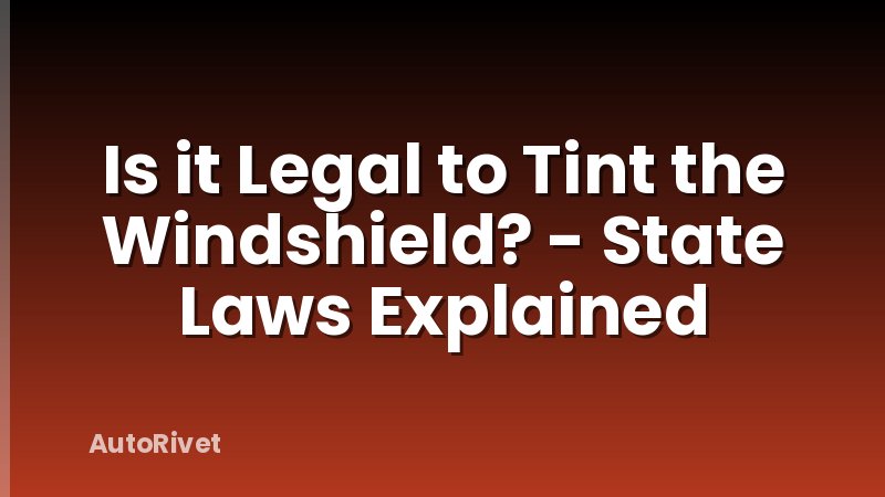 Is it Legal to Tint the Windshield? - State Laws Explained