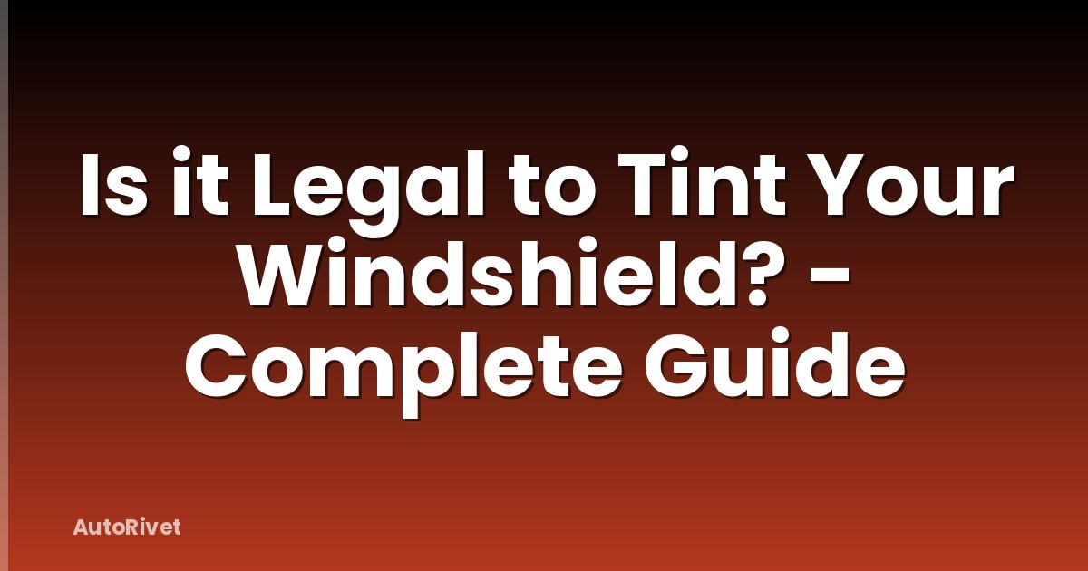 Is it Legal to Tint Your Windshield? - Complete Guide