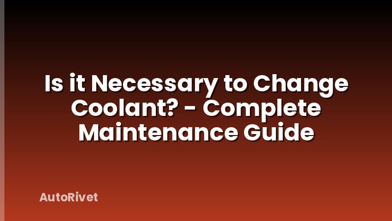 Is it Necessary to Change Coolant? - Complete Maintenance Guide