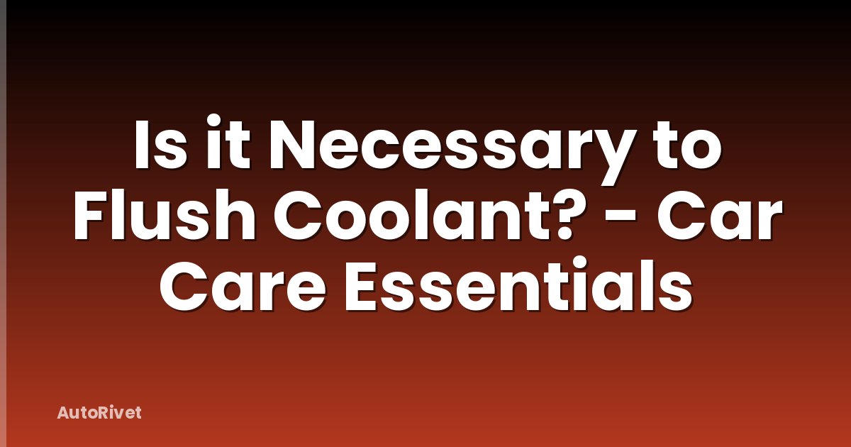 Is it Necessary to Flush Coolant? - Car Care Essentials