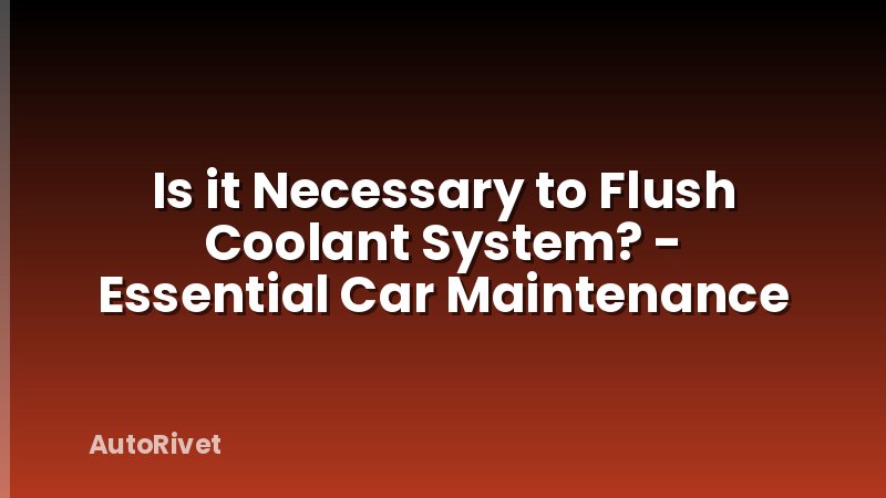 Is it Necessary to Flush Coolant System? - Essential Car Maintenance
