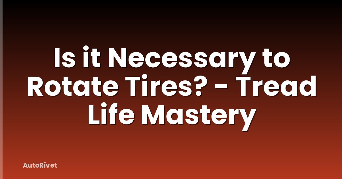 Is it Necessary to Rotate Tires? - Tread Life Mastery