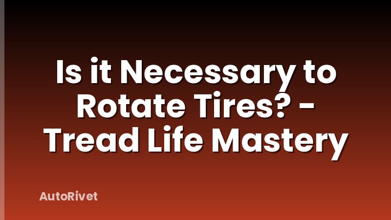 Is it Necessary to Rotate Tires? - Tread Life Mastery