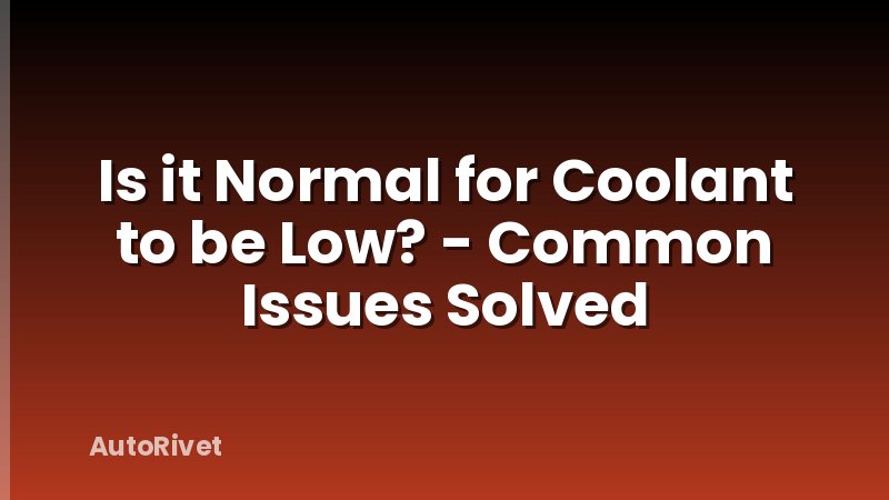Is it Normal for Coolant to be Low? - Common Issues Solved