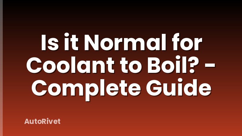 Is it Normal for Coolant to Boil? - Complete Guide