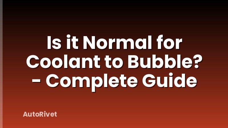 Is it Normal for Coolant to Bubble? - Complete Guide