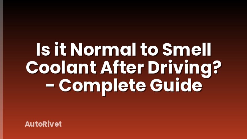 Is it Normal to Smell Coolant After Driving? - Complete Guide