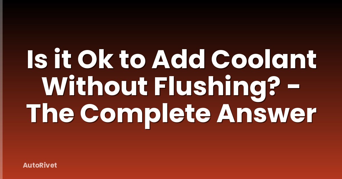Is it Ok to Add Coolant Without Flushing? - The Complete Answer
