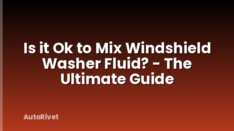 Is it Ok to Mix Windshield Washer Fluid? - The Ultimate Guide