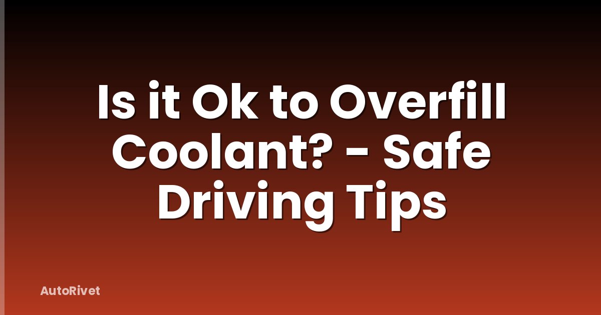 Is it Ok to Overfill Coolant? - Safe Driving Tips