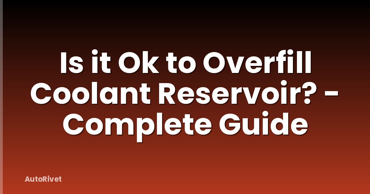 Is it Ok to Overfill Coolant Reservoir? - Complete Guide