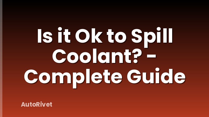 Is it Ok to Spill Coolant? - Complete Guide