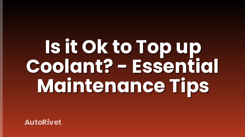 Is it Ok to Top up Coolant? - Essential Maintenance Tips
