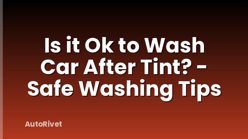 Is it Ok to Wash Car After Tint? - Safe Washing Tips