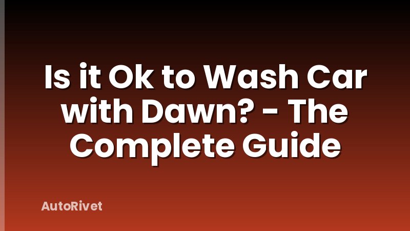 Is it Ok to Wash Car with Dawn? - The Complete Guide