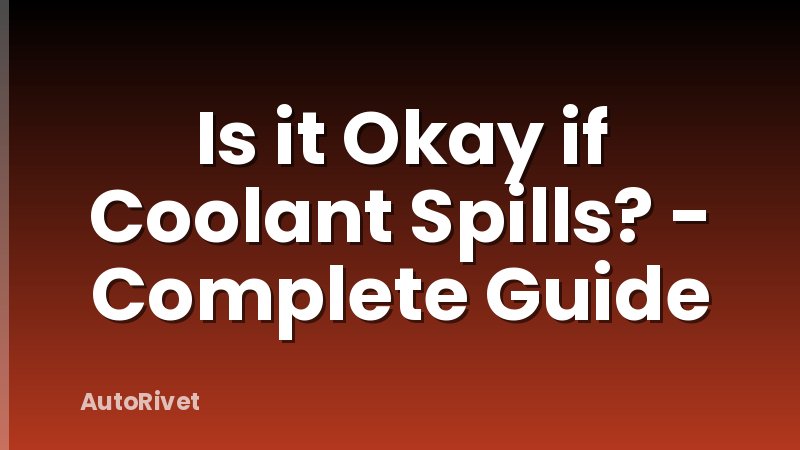 Is it Okay if Coolant Spills? - Complete Guide