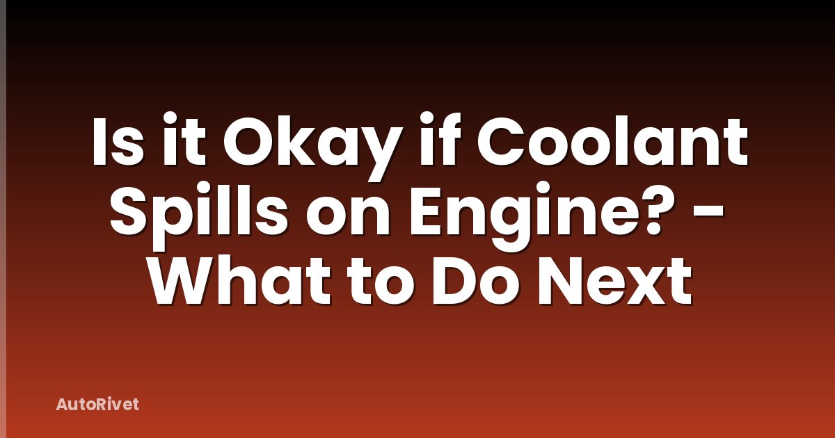 Is it Okay if Coolant Spills on Engine? - What to Do Next