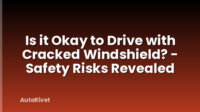Is it Okay to Drive with Cracked Windshield? - Safety Risks Revealed