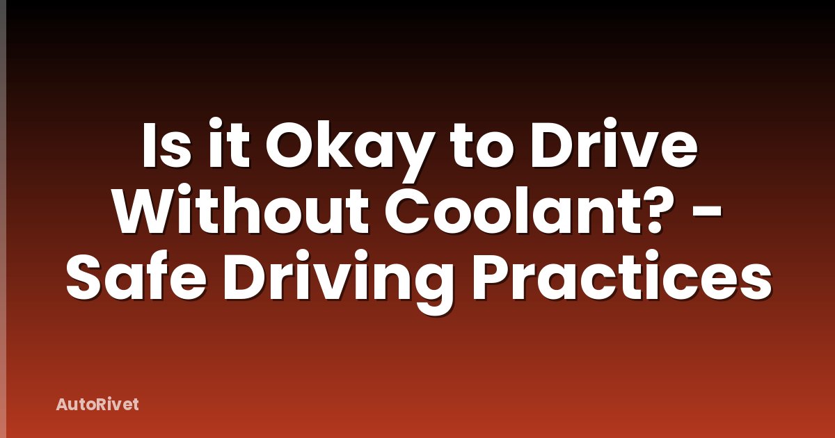 Is it Okay to Drive Without Coolant? - Safe Driving Practices