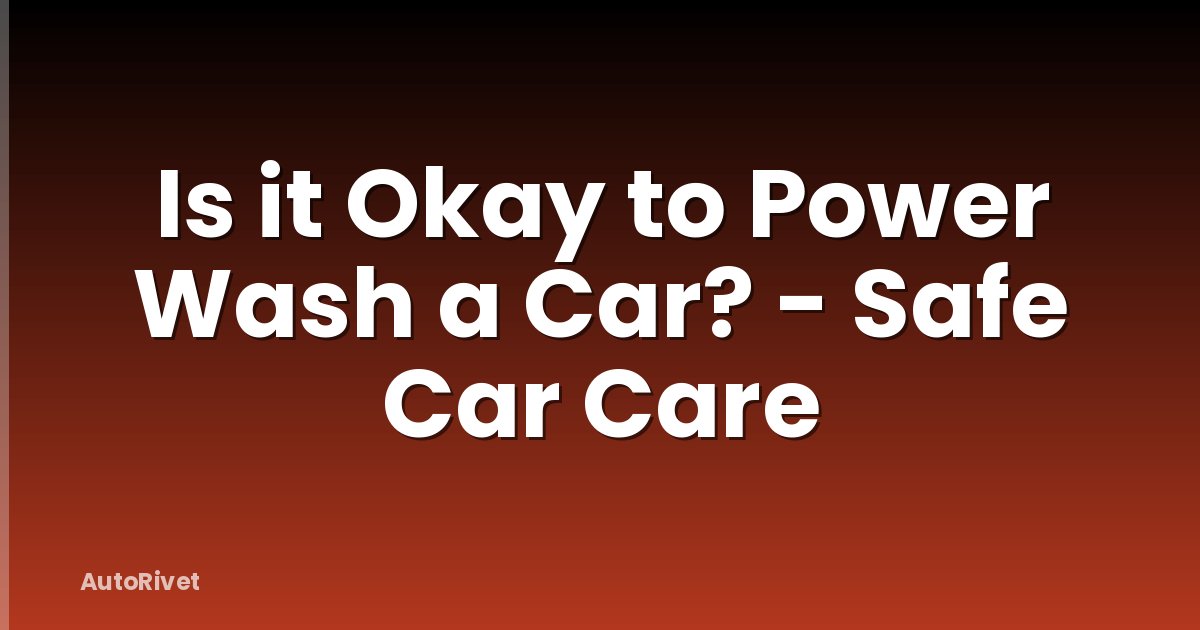 Is it Okay to Power Wash a Car? - Safe Car Care